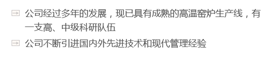 公司經(jīng)過(guò)多年的發(fā)展，現(xiàn)已具有成熟的高溫窯爐生產(chǎn)線(xiàn)，有一支高、中級(jí)科研隊(duì)伍